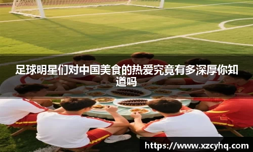 足球明星们对中国美食的热爱究竟有多深厚你知道吗